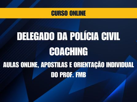 DELEGADO DA POLÍCIA CIVIL COACHING COM AULAS ONLINE, APOSTILAS E ORIENTAÇÃO INDIVIDUAL DO PROF. FMB