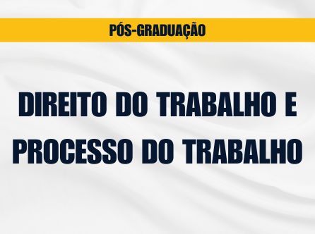 PÓS-GRADUAÇÃO LATO SENSU EM DIREITO DO TRABALHO E PROCESSO DO TRABALHO
