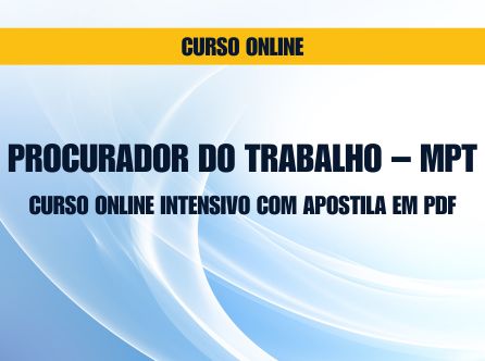 PROCURADOR DO TRABALHO - MPT: CURSO ONLINE INTENSIVO COM APOSTILA EM PDF.
